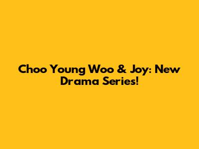 Choo Young Woo & Joy: New Drama Series!