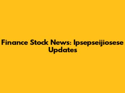Finance Stock News: Ipsepseijiosese Updates