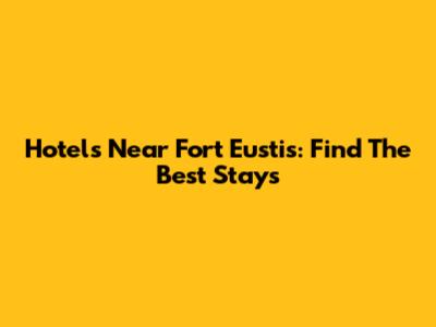 Hotels Near Fort Eustis: Find The Best Stays
