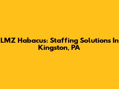 LMZ Habacus: Staffing Solutions In Kingston, PA