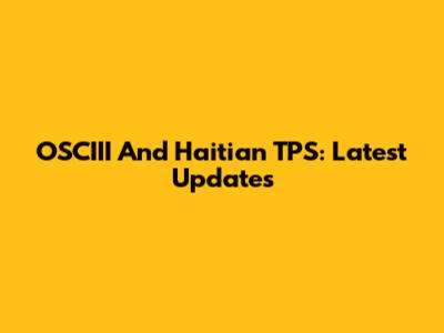 OSCIII And Haitian TPS: Latest Updates