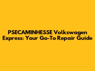 PSECAMINHESSE Volkswagen Express: Your Go-To Repair Guide